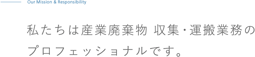 私たちは産業廃棄物 収集・運搬業務のプロフェッショナルです。 私たちは産業廃棄物 収集・運搬業務のプロフェッショナルです。